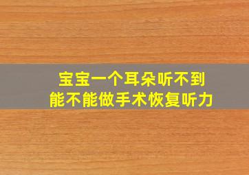 宝宝一个耳朵听不到能不能做手术恢复听力