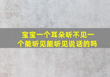 宝宝一个耳朵听不见一个能听见能听见说话的吗