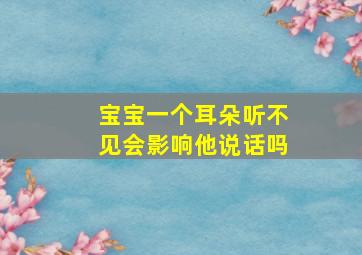 宝宝一个耳朵听不见会影响他说话吗