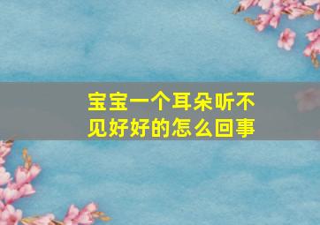 宝宝一个耳朵听不见好好的怎么回事