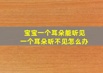 宝宝一个耳朵能听见一个耳朵听不见怎么办