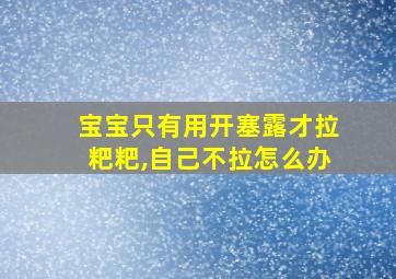 宝宝只有用开塞露才拉粑粑,自己不拉怎么办