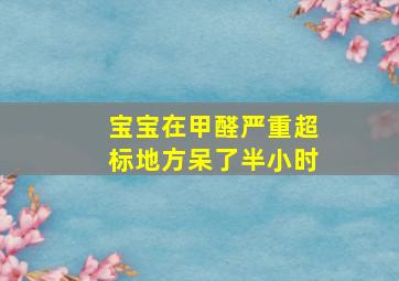 宝宝在甲醛严重超标地方呆了半小时