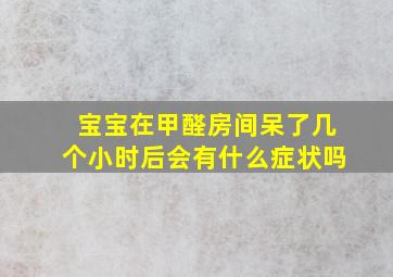 宝宝在甲醛房间呆了几个小时后会有什么症状吗