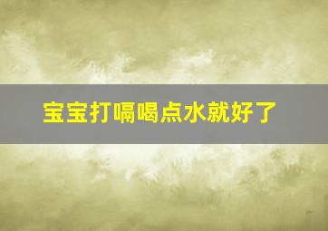 宝宝打嗝喝点水就好了