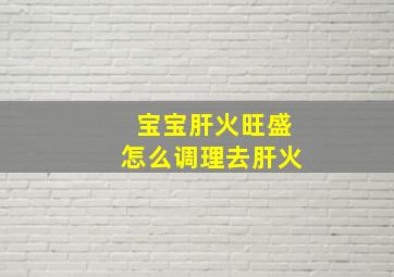 宝宝肝火旺盛怎么调理去肝火