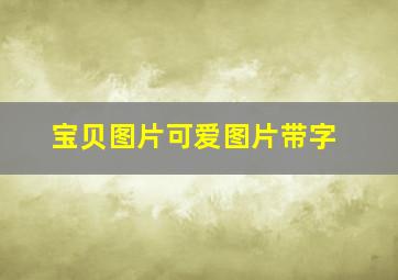 宝贝图片可爱图片带字