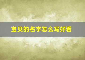 宝贝的名字怎么写好看