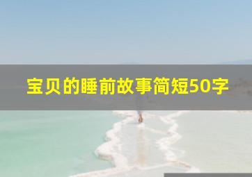 宝贝的睡前故事简短50字