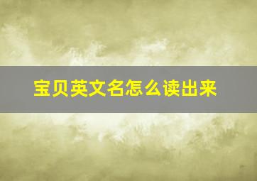 宝贝英文名怎么读出来