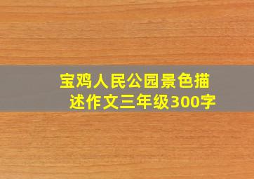 宝鸡人民公园景色描述作文三年级300字