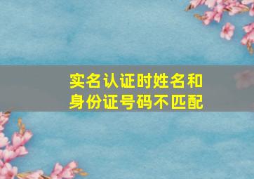 实名认证时姓名和身份证号码不匹配