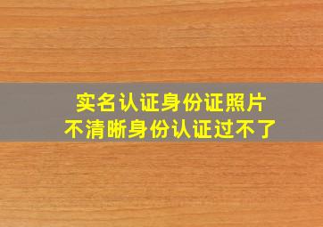 实名认证身份证照片不清晰身份认证过不了