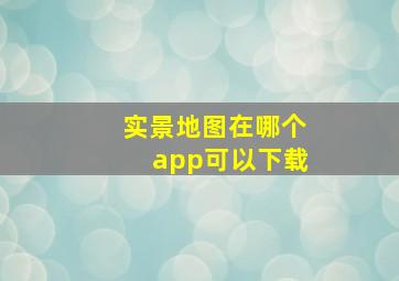 实景地图在哪个app可以下载