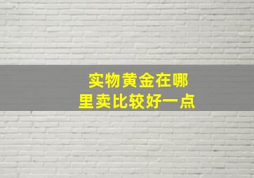 实物黄金在哪里卖比较好一点