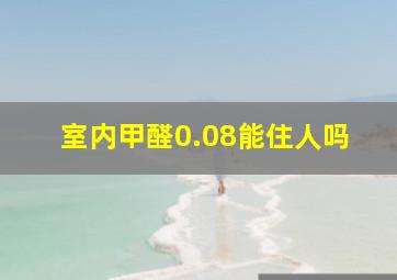 室内甲醛0.08能住人吗