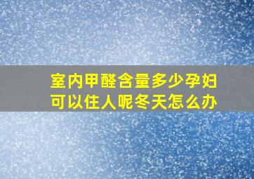 室内甲醛含量多少孕妇可以住人呢冬天怎么办