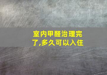 室内甲醛治理完了,多久可以入住