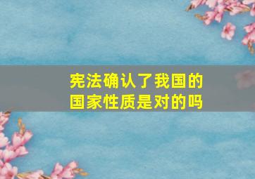 宪法确认了我国的国家性质是对的吗