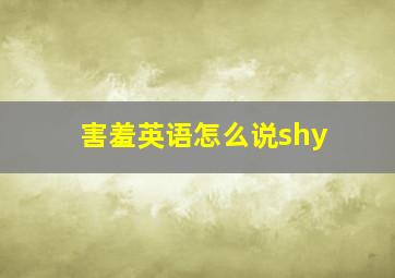 害羞英语怎么说shy