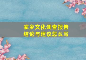 家乡文化调查报告结论与建议怎么写