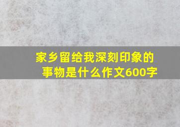 家乡留给我深刻印象的事物是什么作文600字