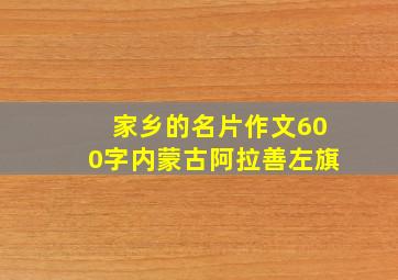 家乡的名片作文600字内蒙古阿拉善左旗