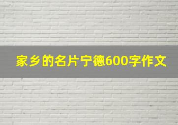 家乡的名片宁德600字作文