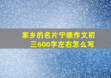 家乡的名片宁德作文初三600字左右怎么写