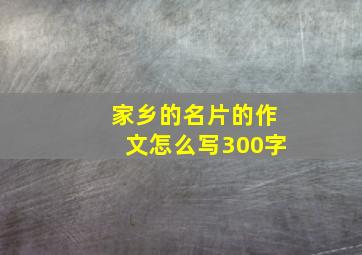 家乡的名片的作文怎么写300字