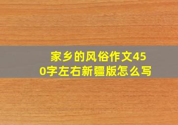 家乡的风俗作文450字左右新疆版怎么写