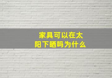 家具可以在太阳下晒吗为什么