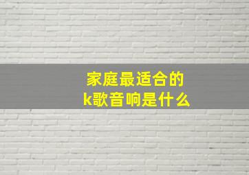 家庭最适合的k歌音响是什么