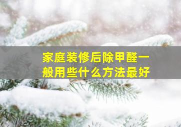 家庭装修后除甲醛一般用些什么方法最好