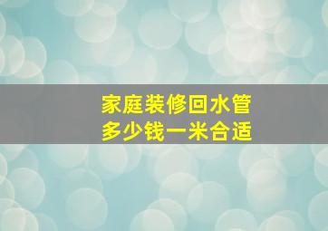 家庭装修回水管多少钱一米合适