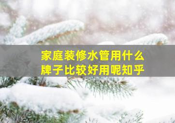 家庭装修水管用什么牌子比较好用呢知乎