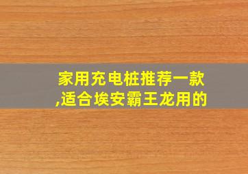 家用充电桩推荐一款,适合埃安霸王龙用的