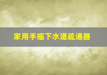 家用手摇下水道疏通器