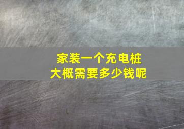 家装一个充电桩大概需要多少钱呢