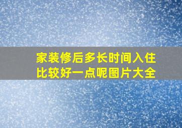 家装修后多长时间入住比较好一点呢图片大全