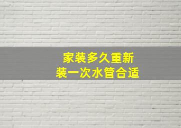 家装多久重新装一次水管合适