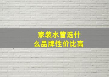 家装水管选什么品牌性价比高