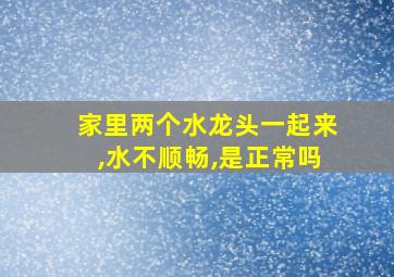 家里两个水龙头一起来,水不顺畅,是正常吗