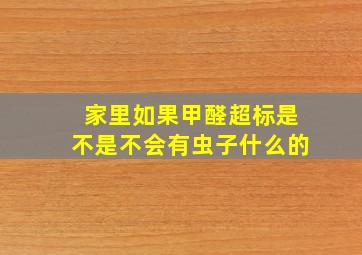 家里如果甲醛超标是不是不会有虫子什么的