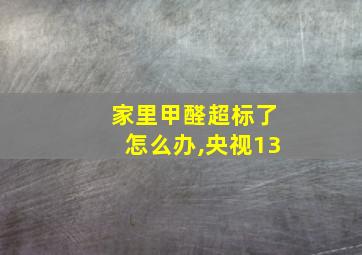 家里甲醛超标了怎么办,央视13