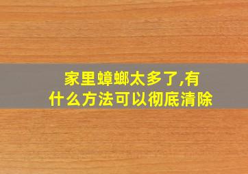 家里蟑螂太多了,有什么方法可以彻底清除