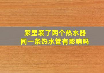 家里装了两个热水器同一条热水管有影响吗