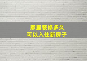 家里装修多久可以入住新房子