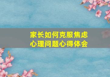 家长如何克服焦虑心理问题心得体会