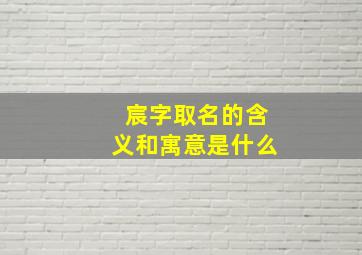 宸字取名的含义和寓意是什么